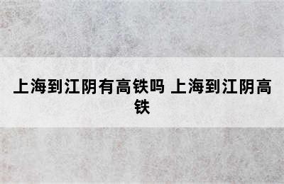 上海到江阴有高铁吗 上海到江阴高铁